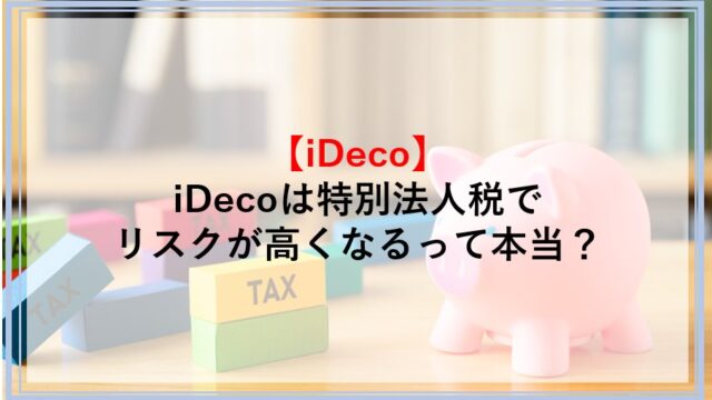iDecoは特別法人税の凍結解除でリスクが高くなるのか解説