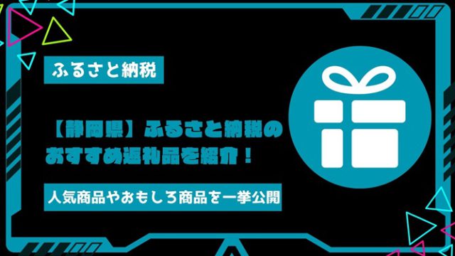 【静岡県】ふるさと納税のおすすめ返礼品を紹介！人気商品やおもしろ商品を一挙公開