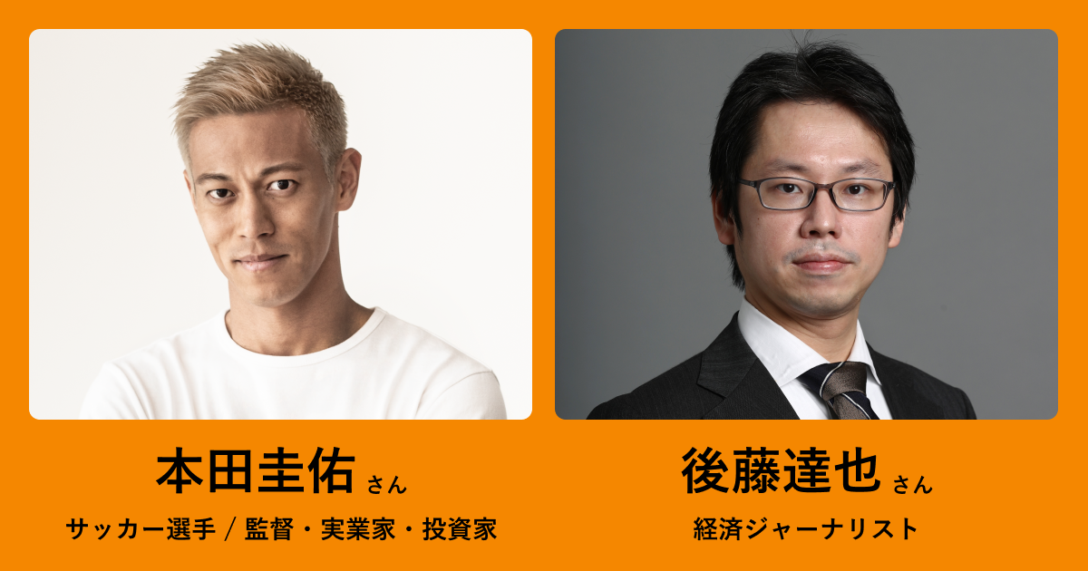 本田圭佑氏(サッカー選手/監督・実業家・投資家)、後藤達也氏(経済ジャーナリスト)などが登壇!